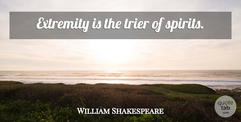 William Shakespeare Quote About Spirit, Extremes, Extremity: Extremity Is The Trier Of...