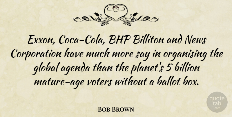 Bob Brown Quote About Age, News, Voters: Exxon Coca Cola Bhp Billiton...