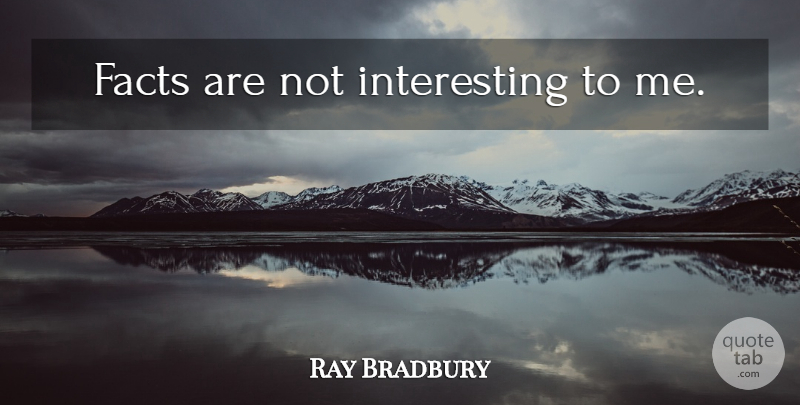 Ray Bradbury Quote About Interesting, Facts: Facts Are Not Interesting To...