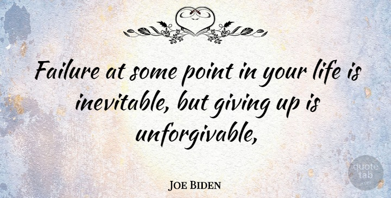 Joe Biden Quote About Giving Up, Life Is, Unforgivable: Failure At Some Point In...