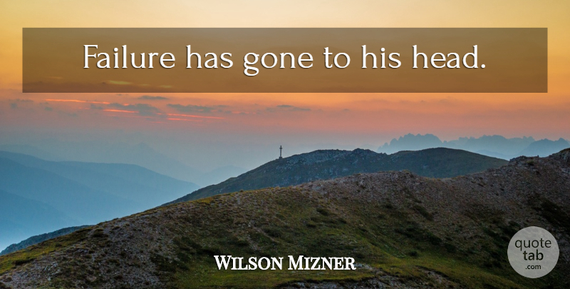 Wilson Mizner Quote About Sarcastic, Gone: Failure Has Gone To His...