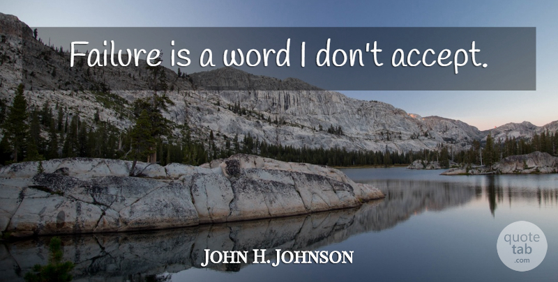 John H. Johnson Quote About Failure, Accepting: Failure Is A Word I...