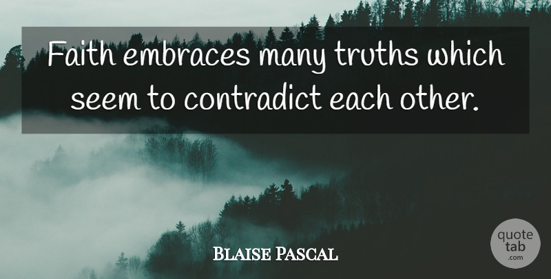 Blaise Pascal Quote About Faith, Embrace, Seems: Faith Embraces Many Truths Which...