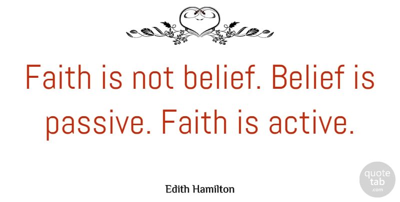 Edith Hamilton Quote About Inspirational, Belief, Passive: Faith Is Not Belief Belief...