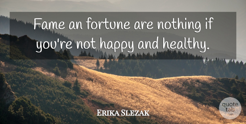 Erika Slezak Quote About Healthy, Not Happy, Fame: Fame An Fortune Are Nothing...