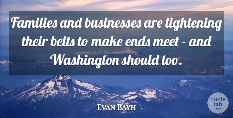 Evan Bayh Quote About Belts, Ends, Should: Families And Businesses Are Tightening...