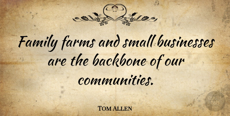 Tom Allen Quote About Business, Community, Backbone: Family Farms And Small Businesses...