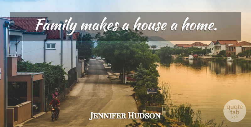 Jennifer Hudson Quote About Home, House: Family Makes A House A...