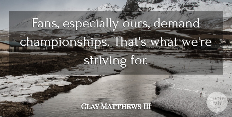 Clay Matthews III Quote About undefined: Fans Especially Ours Demand Championships...
