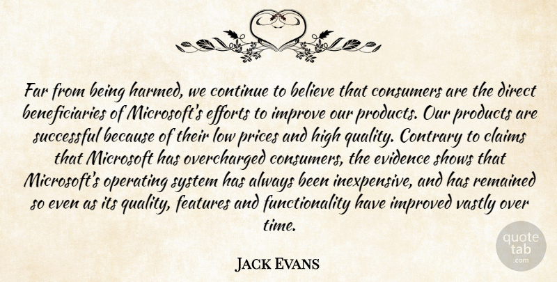 Jack Evans Quote About Believe, Claims, Consumers, Continue, Contrary: Far From Being Harmed We...