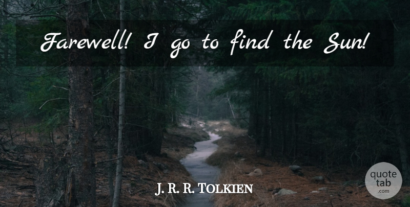 J. R. R. Tolkien Quote About Farewell, Sun: Farewell I Go To Find...