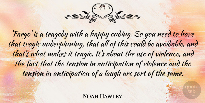 Noah Hawley Quote About Fact, Laugh, Sort, Tension, Tragic: Fargo Is A Tragedy With...