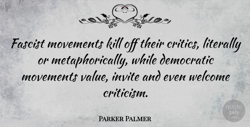 Parker Palmer Quote About Democratic, Fascist, Invite, Literally, Movements: Fascist Movements Kill Off Their...
