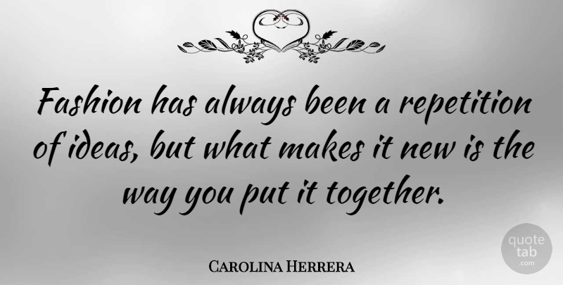 Carolina Herrera Quote About Fashion, Ideas, Together: Fashion Has Always Been A...