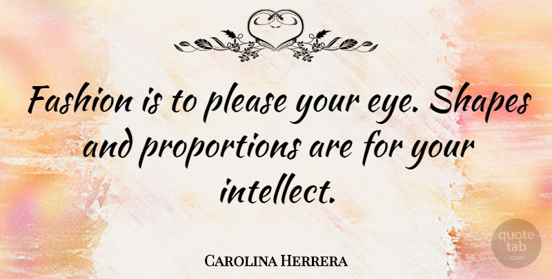 Carolina Herrera Quote About Fashion, Eye, Shapes: Fashion Is To Please Your...
