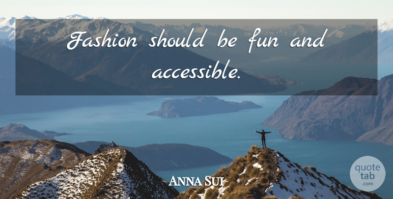 Anna Sui Quote About Fashion, Fun, Should: Fashion Should Be Fun And...