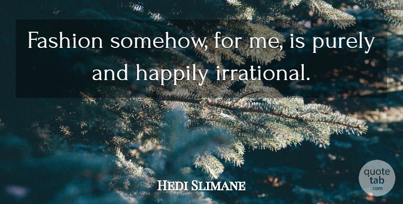 Hedi Slimane Quote About Fashion, Irrational: Fashion Somehow For Me Is...