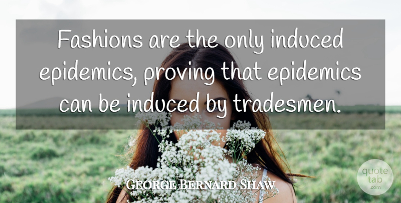 George Bernard Shaw Quote About Fashion, Epidemics, Prove: Fashions Are The Only Induced...