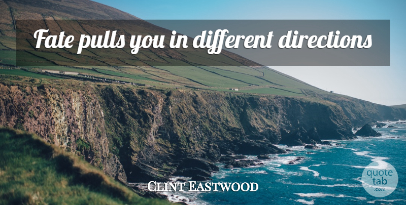 Clint Eastwood Quote About Fate, Different, Different Directions: Fate Pulls You In Different...