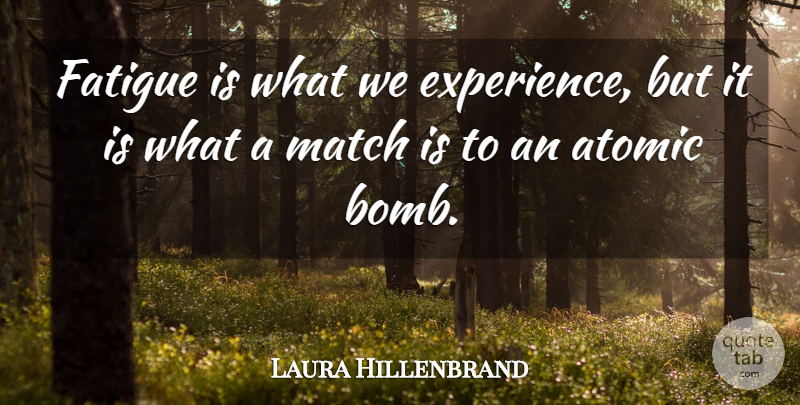 Laura Hillenbrand Quote About Hydrogen Bomb, Bombs, Atomic Bomb: Fatigue Is What We Experience...