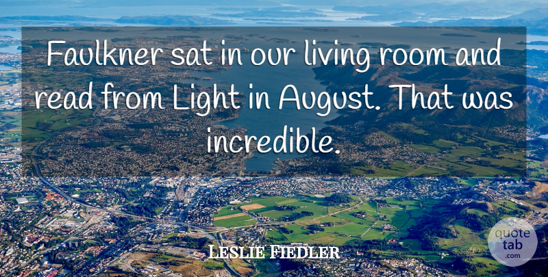 Leslie Fiedler Quote About August, Light, Rooms: Faulkner Sat In Our Living...