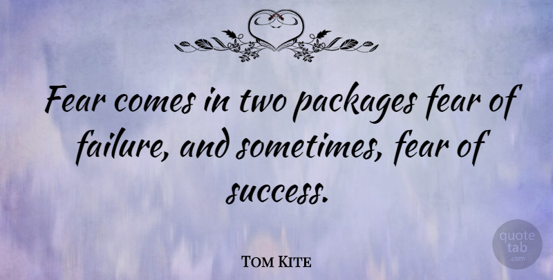 Tom Kite Quote About Golf, Two, Fear Of Failure: Fear Comes In Two Packages...