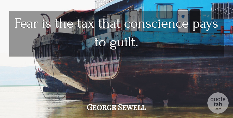 George Sewell Quote About Fear, Guilt, Pay: Fear Is The Tax That...