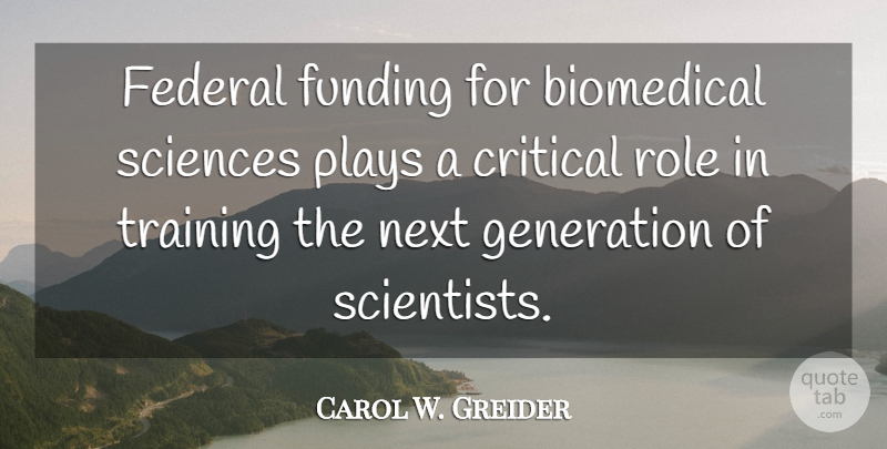 Carol W. Greider Quote About Critical, Federal, Funding, Generation, Next: Federal Funding For Biomedical Sciences...