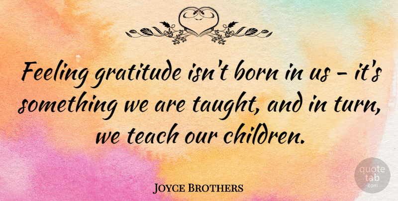 Joyce Brothers Quote About Born, Feeling, Thankful: Feeling Gratitude Isnt Born In...