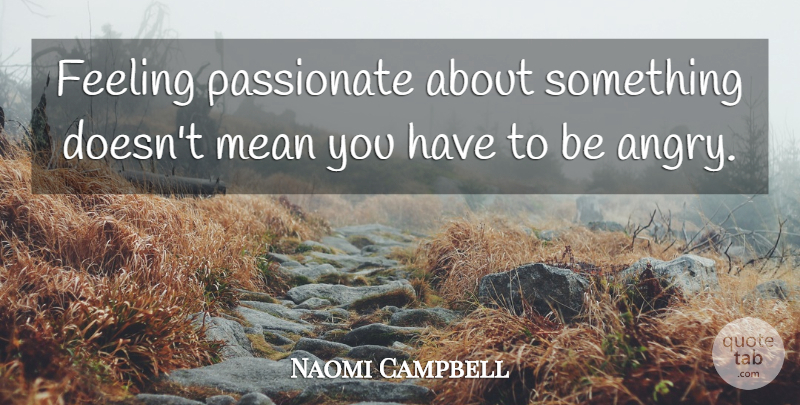 Naomi Campbell Quote About Mean, Feelings, Passionate: Feeling Passionate About Something Doesnt...