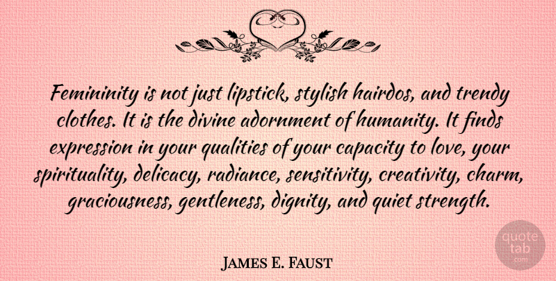 James E. Faust Quote About Love You, Creativity, Expression: Femininity Is Not Just Lipstick...