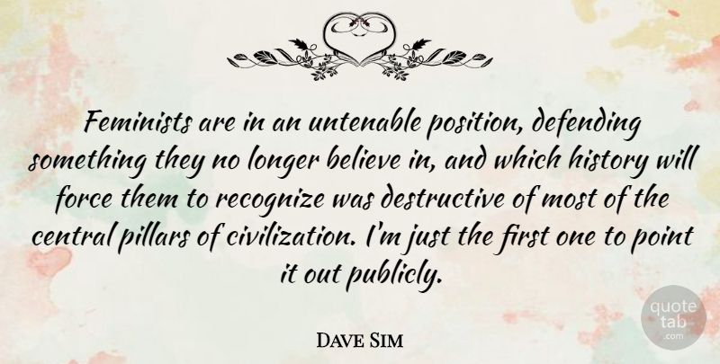 Dave Sim Quote About Believe, Central, Defending, Feminists, Force: Feminists Are In An Untenable...