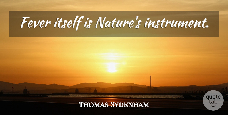 Thomas Sydenham Quote About Nature, Fever, Instruments: Fever Itself Is Natures Instrument...