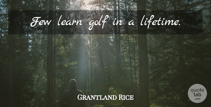 Grantland Rice Quote About Golf, Lifetime: Few Learn Golf In A...