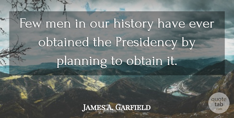 James A. Garfield Quote About Men, Planning, Presidency: Few Men In Our History...