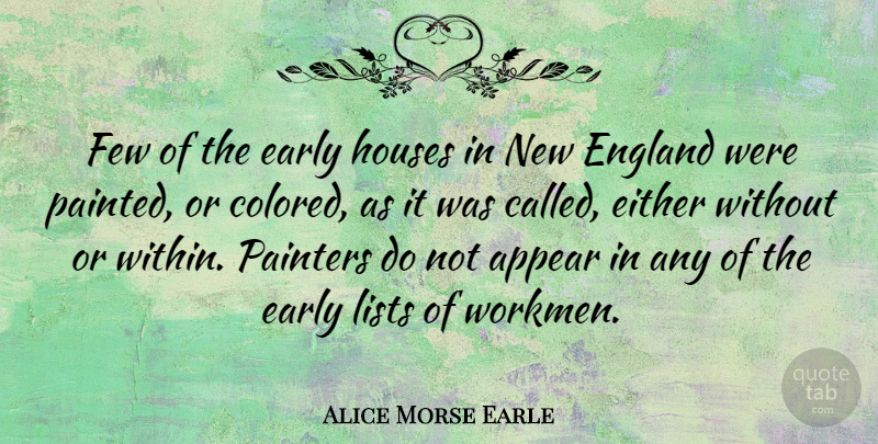 Alice Morse Earle Quote About Appear, Either, England, Few, Houses: Few Of The Early Houses...