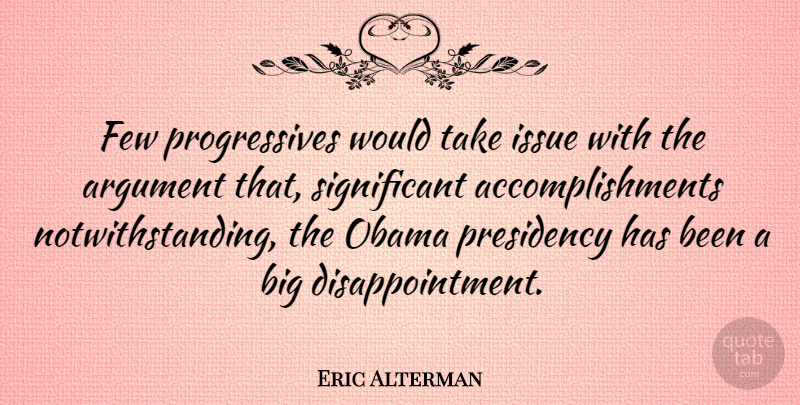 Eric Alterman Quote About Disappointment, Issues, Accomplishment: Few Progressives Would Take Issue...