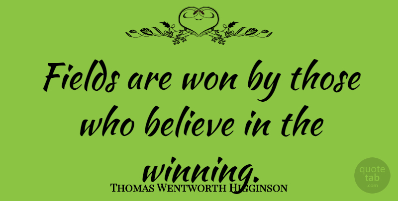 Thomas Wentworth Higginson Quote About Believe, Winning, Fields: Fields Are Won By Those...