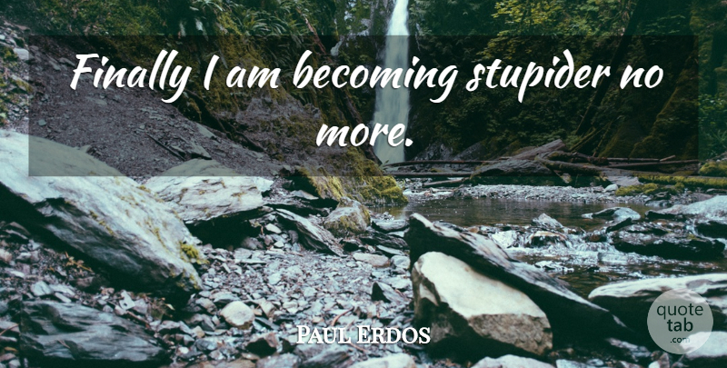 Paul Erdos Quote About Badass, Becoming: Finally I Am Becoming Stupider...