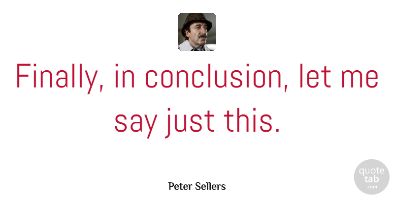 Peter Sellers Quote About Justice, Conclusion, Let Me: Finally In Conclusion Let Me...