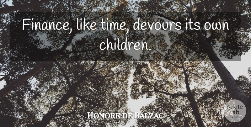 Honore de Balzac Quote About Money, Children, Finance: Finance Like Time Devours Its...
