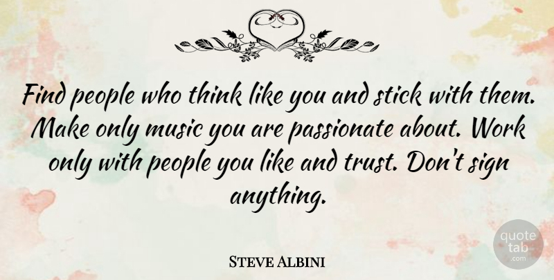 Steve Albini Quote About Trust, Thinking, People: Find People Who Think Like...