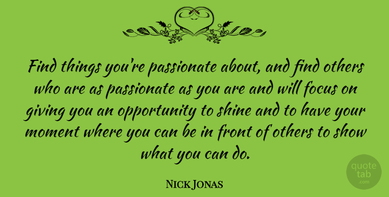 Nick Jonas Quote About Opportunity, Giving, Shining: Find Things Youre Passionate About...