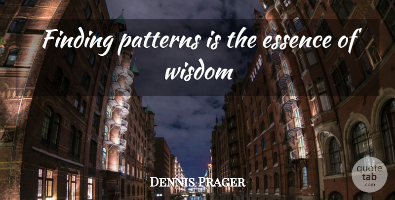 Dennis Prager Quote About Essence, Patterns, Findings: Finding Patterns Is The Essence...