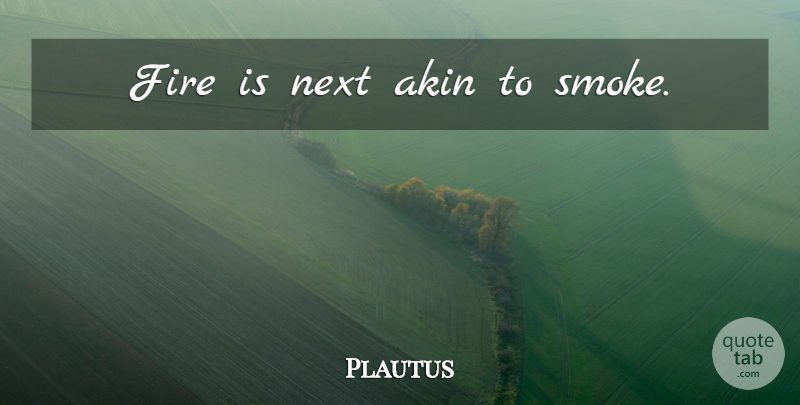 Plautus Quote About Fire, Next, Smoke: Fire Is Next Akin To...