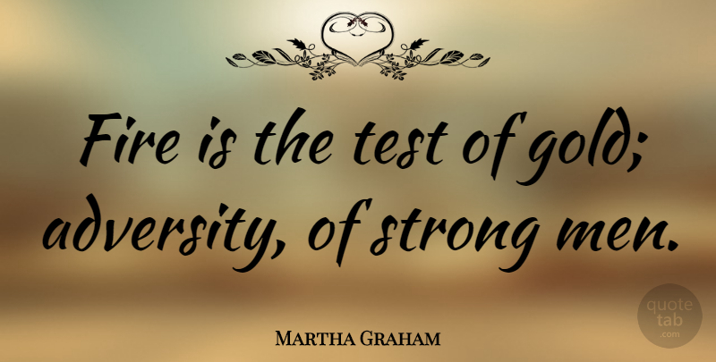 Martha Graham Quote About Leadership, Being Strong, Work: Fire Is The Test Of...