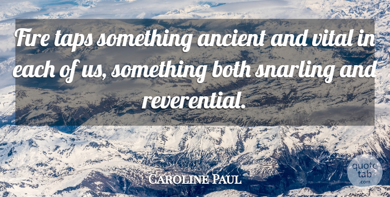 Caroline Paul Quote About Fire, Ancient, Snarling: Fire Taps Something Ancient And...