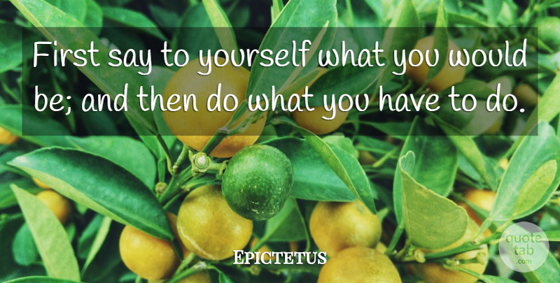 Epictetus Quote About Inspirational, Life, Motivational: First Say To Yourself What...
