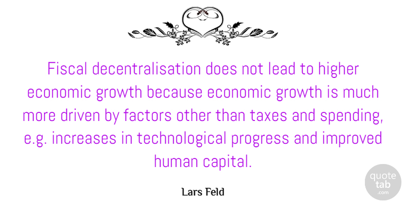 Lars Feld Quote About Driven, Factors, Fiscal, Higher, Human: Fiscal Decentralisation Does Not Lead...