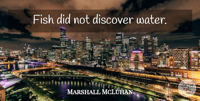 Marshall McLuhan Quote About Water, Fishes: Fish Did Not Discover Water...